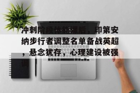 开元体育-冲刺阶段体能课后，印第安纳步行者调整名单备战英超，悬念犹存，心理建设被强调的简单介绍