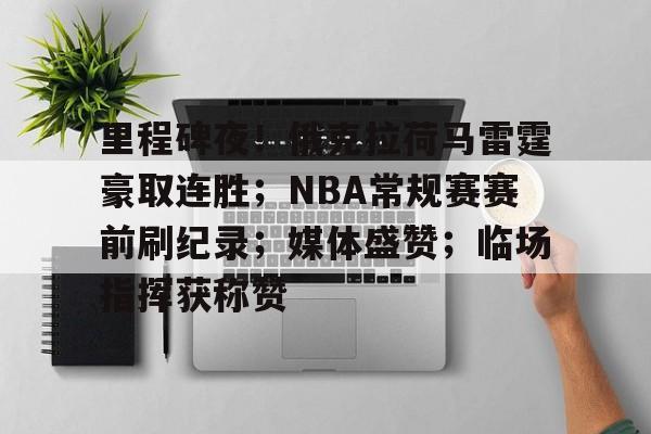 里程碑夜！俄克拉荷马雷霆豪取连胜；NBA常规赛赛前刷纪录；媒体盛赞；临场指挥获称赞的简单介绍